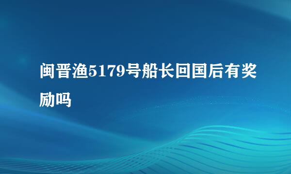 闽晋渔5179号船长回国后有奖励吗