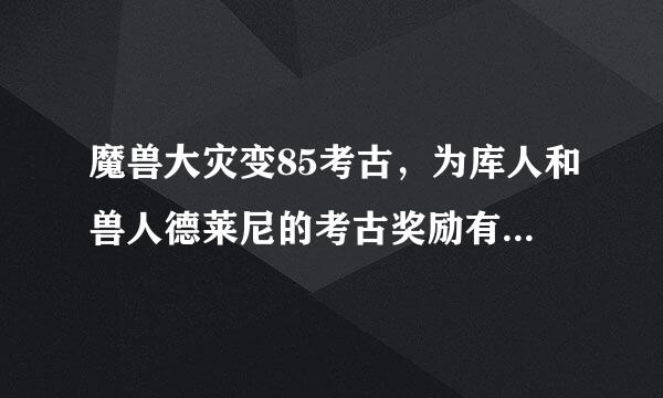 魔兽大灾变85考古，为库人和兽人德莱尼的考古奖励有什么好的？蓝色品质以上的