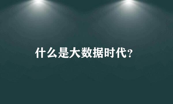 什么是大数据时代？