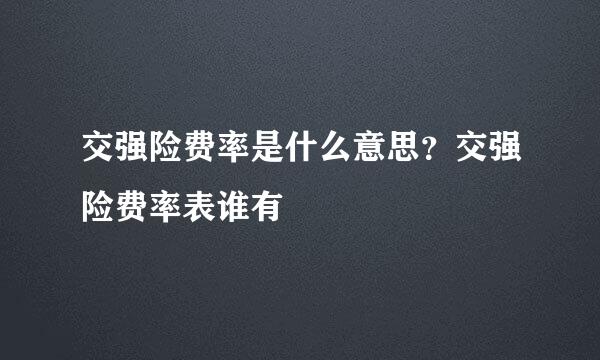 交强险费率是什么意思？交强险费率表谁有