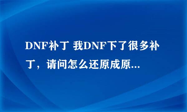 DNF补丁 我DNF下了很多补丁，请问怎么还原成原来的样子？有备份没下补丁时的文件了