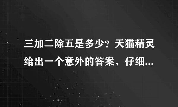 三加二除五是多少？天猫精灵给出一个意外的答案，仔细一想还真是对的。