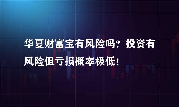 华夏财富宝有风险吗？投资有风险但亏损概率极低！