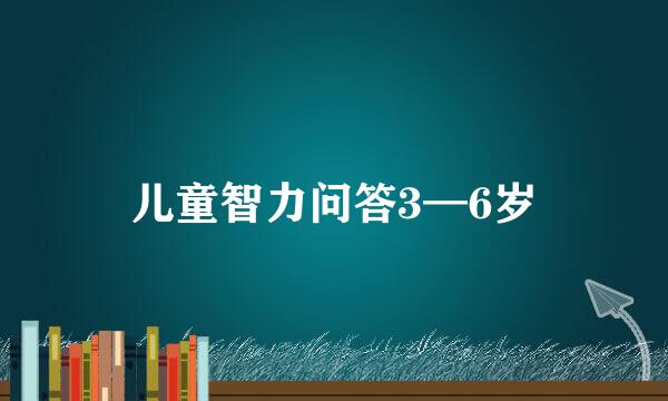 儿童智力问答3—6岁