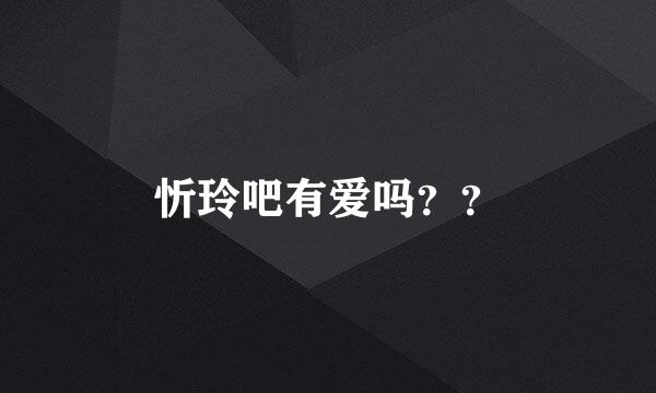 忻玲吧有爱吗？？