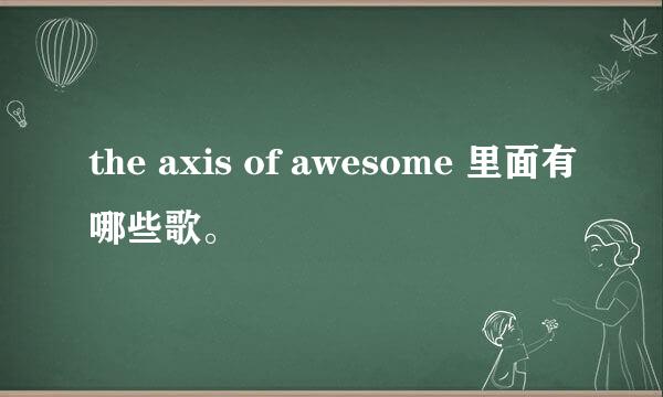 the axis of awesome 里面有哪些歌。