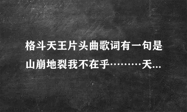 格斗天王片头曲歌词有一句是山崩地裂我不在乎………天地无极唯我独尊这首歌名叫什么