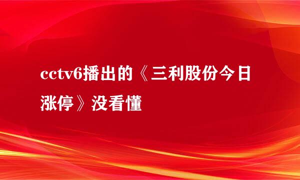 cctv6播出的《三利股份今日涨停》没看懂