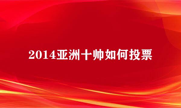 2014亚洲十帅如何投票