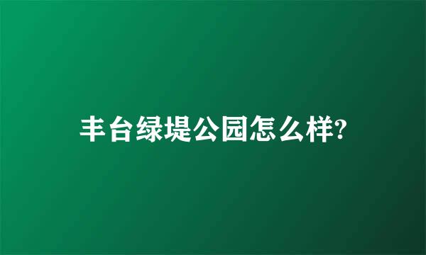 丰台绿堤公园怎么样?