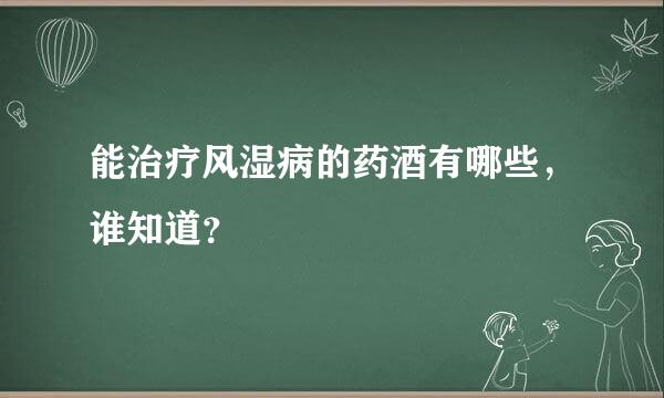 能治疗风湿病的药酒有哪些，谁知道？