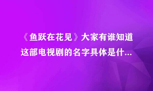 《鱼跃在花见》大家有谁知道这部电视剧的名字具体是什么意思吗？？？？