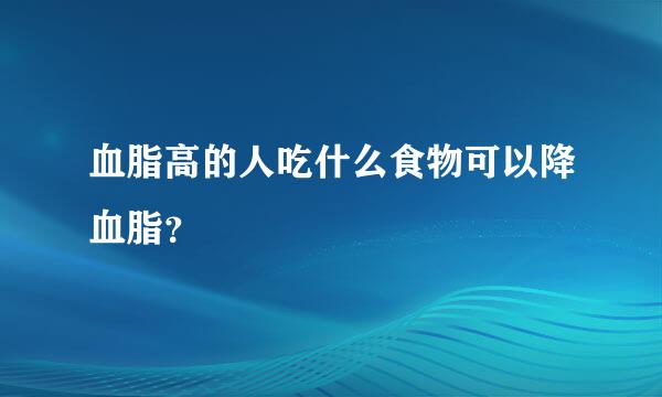 血脂高的人吃什么食物可以降血脂？