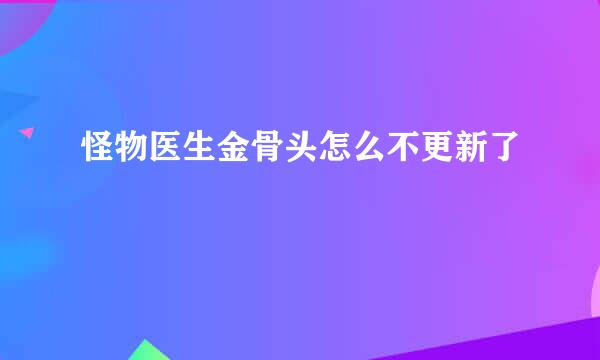 怪物医生金骨头怎么不更新了