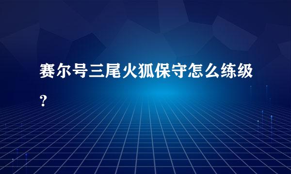 赛尔号三尾火狐保守怎么练级？