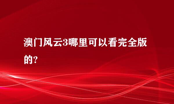 澳门风云3哪里可以看完全版的?