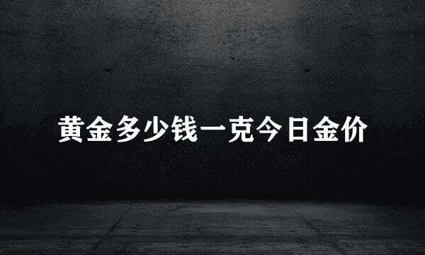 黄金多少钱一克今日金价