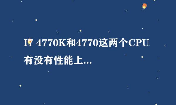 I7 4770K和4770这两个CPU有没有性能上的区别？