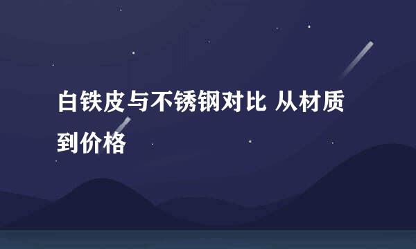 白铁皮与不锈钢对比 从材质到价格