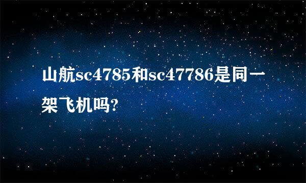 山航sc4785和sc47786是同一架飞机吗?