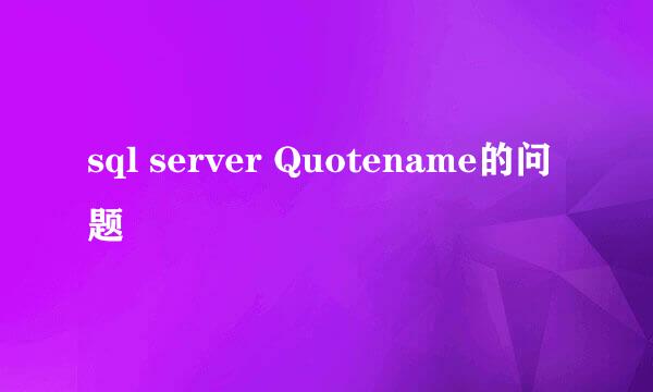 sql server Quotename的问题