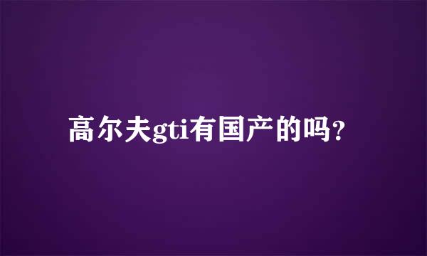 高尔夫gti有国产的吗？