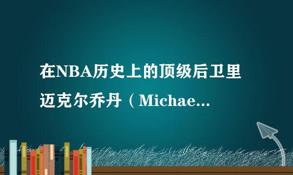 在NBA历史上的顶级后卫里迈克尔乔丹（Michael Jordan）BULLS的23号厉害还是科比