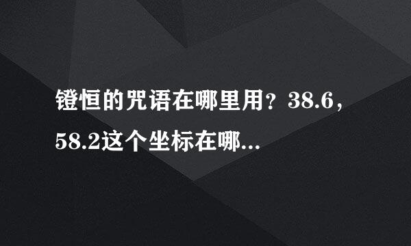 镫恒的咒语在哪里用？38.6，58.2这个坐标在哪张地图上？