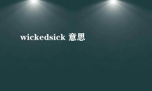 wickedsick 意思