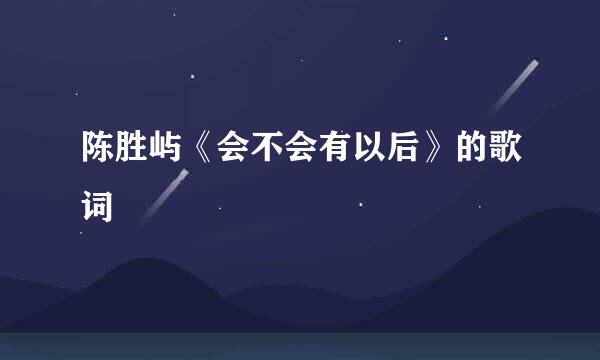 陈胜屿《会不会有以后》的歌词