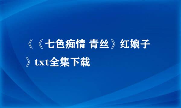 《《七色痴情 青丝》红娘子》txt全集下载