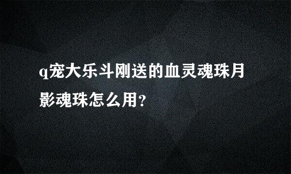 q宠大乐斗刚送的血灵魂珠月影魂珠怎么用？