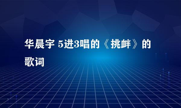 华晨宇 5进3唱的《挑衅》的歌词