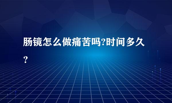 肠镜怎么做痛苦吗?时间多久？