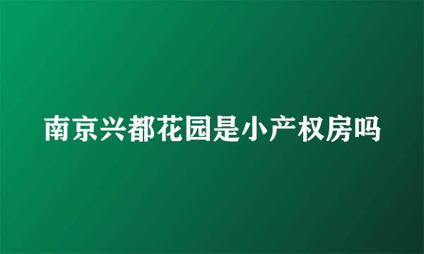 南京兴都花园是小产权房吗