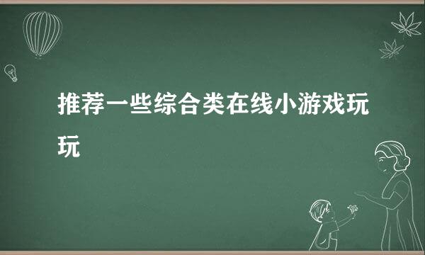 推荐一些综合类在线小游戏玩玩