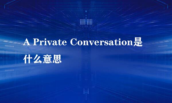 A Private Conversation是什么意思