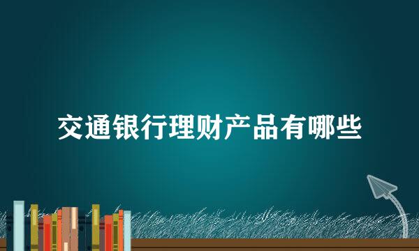 交通银行理财产品有哪些