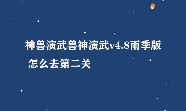 神兽演武兽神演武v4.8雨季版 怎么去第二关