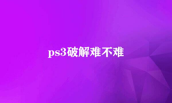 ps3破解难不难