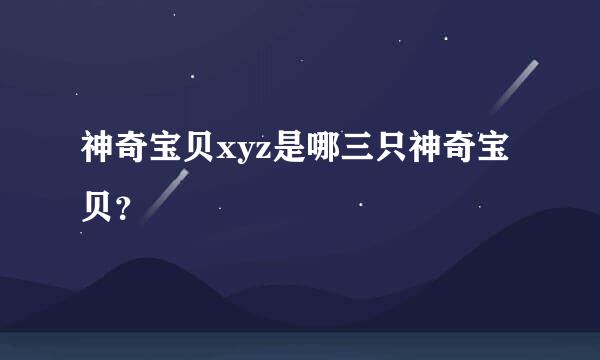 神奇宝贝xyz是哪三只神奇宝贝？