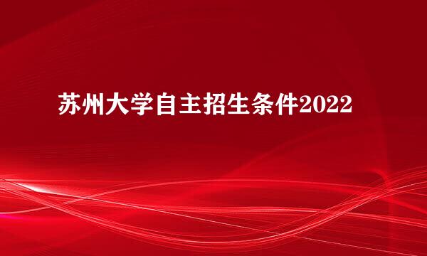 苏州大学自主招生条件2022