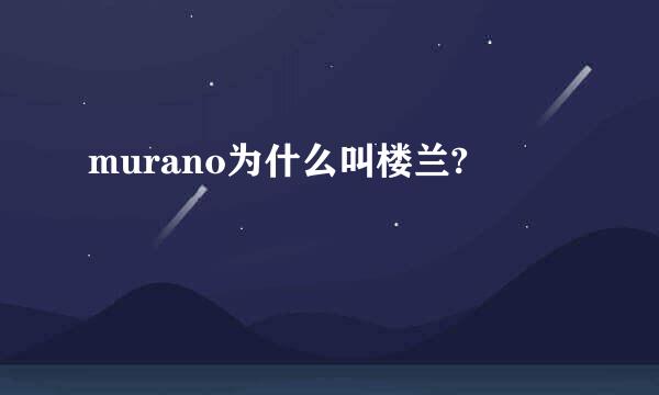 murano为什么叫楼兰?