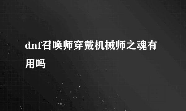 dnf召唤师穿戴机械师之魂有用吗