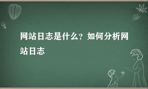 网站日志是什么？如何分析网站日志