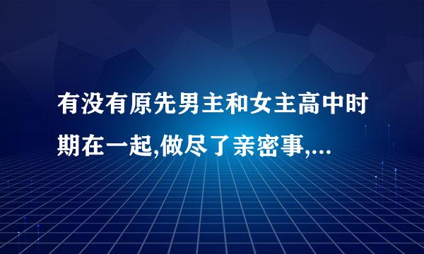 有没有原先男主和女主高中时期在一起,做尽了亲密事,后来分手了,男主姓霍的