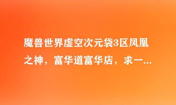 魔兽世界虚空次元袋3区凤凰之神，富华道富华店，求一虚空次元袋！