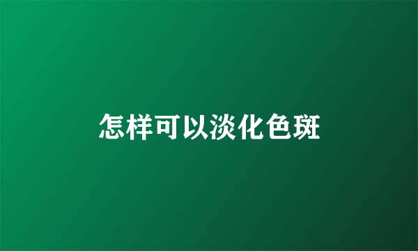 怎样可以淡化色斑