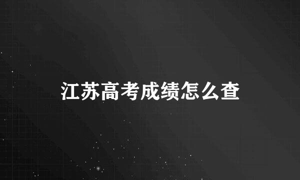 江苏高考成绩怎么查