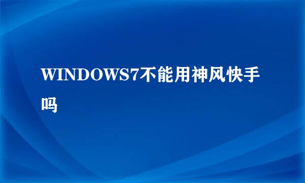 WINDOWS7不能用神风快手吗